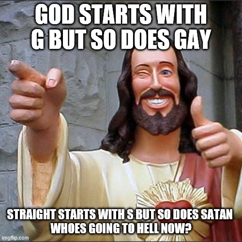 Buddy Christ | GOD STARTS WITH G BUT SO DOES GAY; STRAIGHT STARTS WITH S BUT SO DOES SATAN 
WHOES GOING TO HELL NOW? | image tagged in memes,buddy christ | made w/ Imgflip meme maker