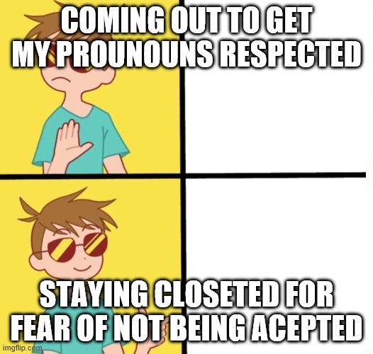Ftm trans meme yes/no | COMING OUT TO GET MY PROUNOUNS RESPECTED; STAYING CLOSETED FOR FEAR OF NOT BEING ACEPTED | image tagged in ftm trans meme yes/no | made w/ Imgflip meme maker