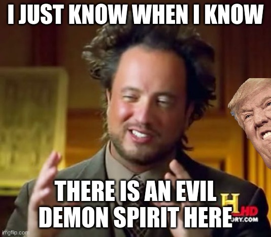 I just know when I know | I JUST KNOW WHEN I KNOW; THERE IS AN EVIL DEMON SPIRIT HERE | image tagged in memes,ancient aliens | made w/ Imgflip meme maker