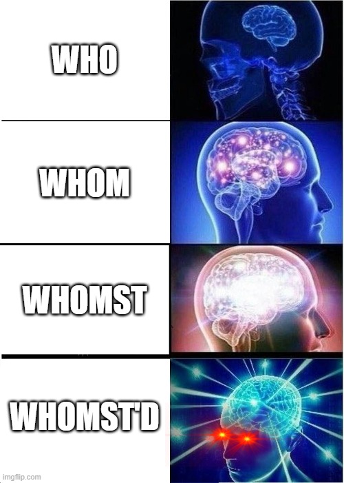 Expanding Brain | WHO; WHOM; WHOMST; WHOMST'D | image tagged in memes,expanding brain | made w/ Imgflip meme maker