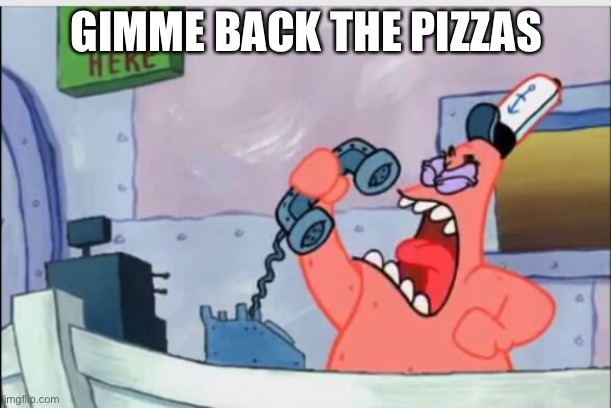 NO THIS IS PATRICK | GIMME BACK THE PIZZAS | image tagged in no this is patrick | made w/ Imgflip meme maker