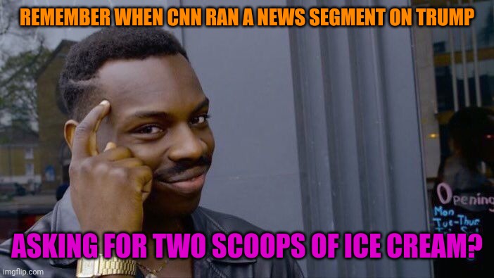 Roll Safe Think About It Meme | REMEMBER WHEN CNN RAN A NEWS SEGMENT ON TRUMP ASKING FOR TWO SCOOPS OF ICE CREAM? | image tagged in memes,roll safe think about it | made w/ Imgflip meme maker