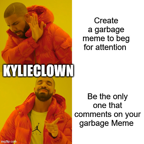 Drake Hotline Bling Meme | Create a garbage meme to beg for attention Be the only one that comments on your garbage Meme KYLIECLOWN | image tagged in memes,drake hotline bling | made w/ Imgflip meme maker