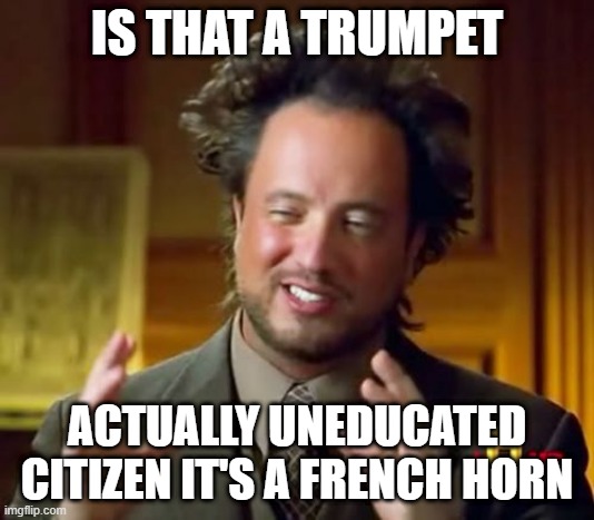 Ancient Aliens Meme | IS THAT A TRUMPET; ACTUALLY UNEDUCATED CITIZEN IT'S A FRENCH HORN | image tagged in memes,band meme,horn meme | made w/ Imgflip meme maker