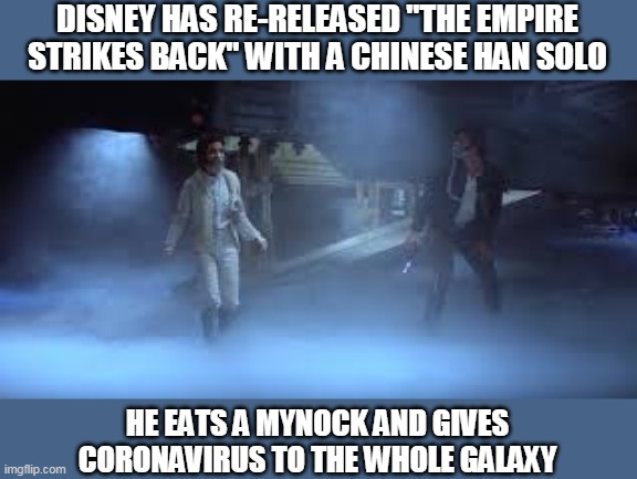 Chinese Han Solo | DISNEY HAS RE-RELEASED "THE EMPIRE STRIKES BACK" WITH A CHINESE HAN SOLO; HE EATS A MYNOCK AND GIVES CORONAVIRUS TO THE WHOLE GALAXY | image tagged in coronavirus,funny memes,fun,covid-19,star wars | made w/ Imgflip meme maker