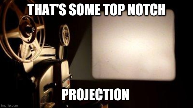 Movie Projector | THAT'S SOME TOP NOTCH PROJECTION | image tagged in movie projector | made w/ Imgflip meme maker
