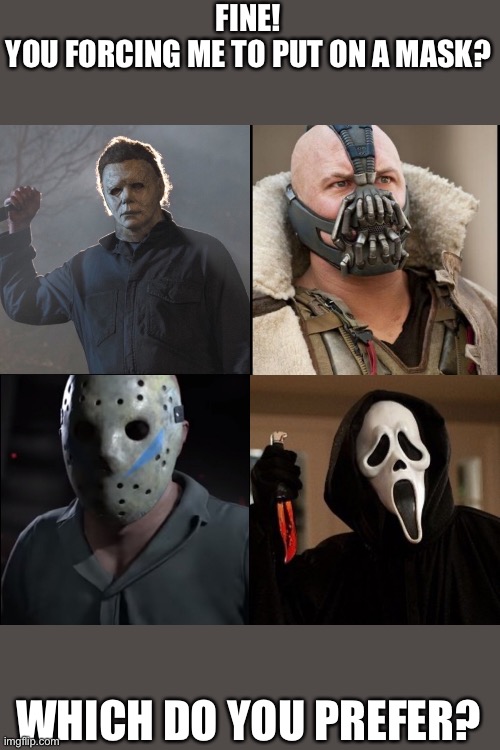 Masked Killers | FINE!
YOU FORCING ME TO PUT ON A MASK? WHICH DO YOU PREFER? | image tagged in masked killers | made w/ Imgflip meme maker