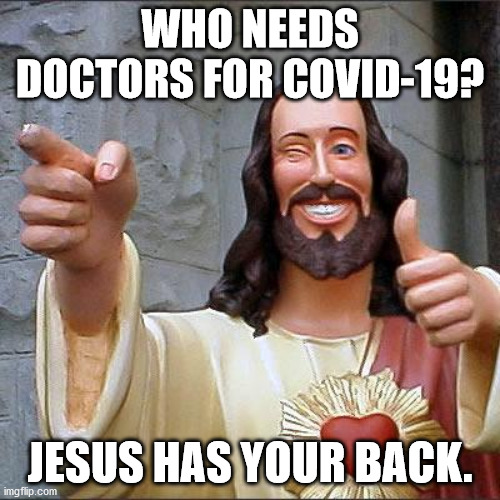 Buddy Christ Meme | WHO NEEDS DOCTORS FOR COVID-19? JESUS HAS YOUR BACK. | image tagged in memes,buddy christ | made w/ Imgflip meme maker