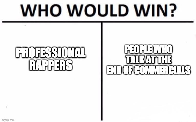 Who Would Win? | PROFESSIONAL RAPPERS; PEOPLE WHO TALK AT THE END OF COMMERCIALS | image tagged in memes,who would win | made w/ Imgflip meme maker