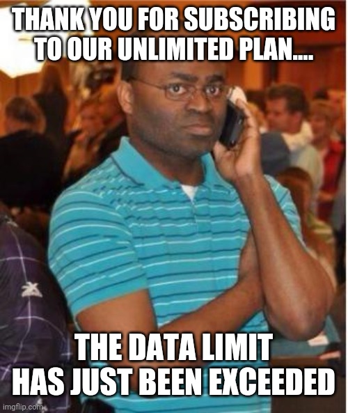 angry man on phone | THANK YOU FOR SUBSCRIBING TO OUR UNLIMITED PLAN.... THE DATA LIMIT HAS JUST BEEN EXCEEDED | image tagged in angry man on phone | made w/ Imgflip meme maker