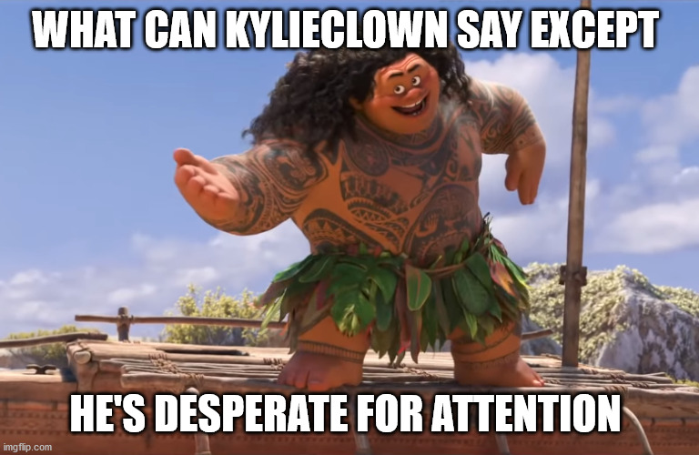 you're welcome without subs | WHAT CAN KYLIECLOWN SAY EXCEPT HE'S DESPERATE FOR ATTENTION | image tagged in you're welcome without subs | made w/ Imgflip meme maker