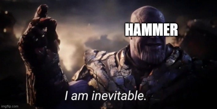 I am inevitable | HAMMER | image tagged in i am inevitable | made w/ Imgflip meme maker