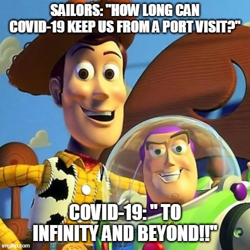 SAILORS: "HOW LONG CAN COVID-19 KEEP US FROM A PORT VISIT?"; COVID-19: " TO INFINITY AND BEYOND!!" | image tagged in covid-19 | made w/ Imgflip meme maker