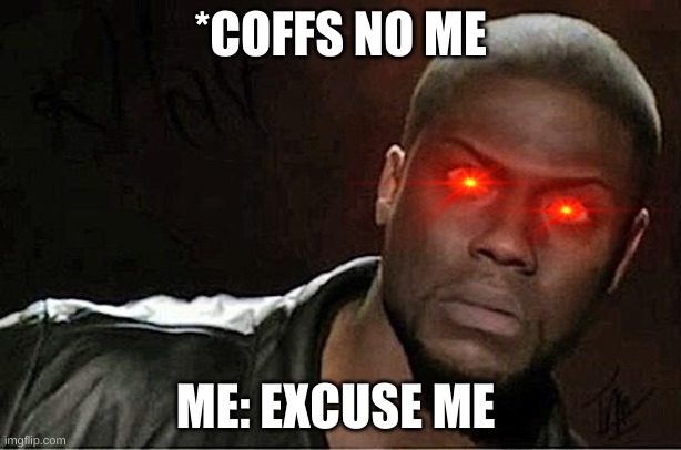 Kevin Hart Meme | *COFFS NO ME; ME: EXCUSE ME | image tagged in memes,kevin hart | made w/ Imgflip meme maker