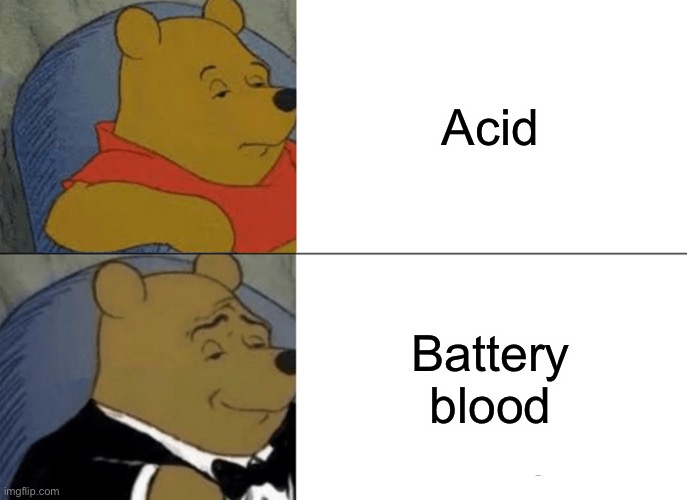 Tuxedo Winnie The Pooh Meme | Acid; Battery blood | image tagged in memes,tuxedo winnie the pooh | made w/ Imgflip meme maker