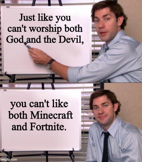 You can't serve two masters | Just like you can't worship both God and the Devil, you can't like
 both Minecraft and Fortnite. | image tagged in jim halpert explains | made w/ Imgflip meme maker