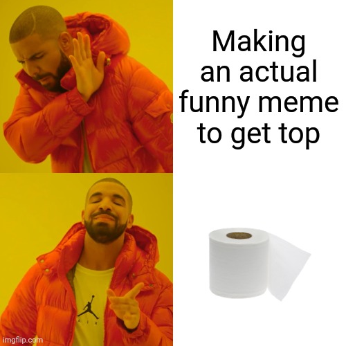 Drake Hotline Bling | Making an actual funny meme to get top | image tagged in memes,drake hotline bling | made w/ Imgflip meme maker