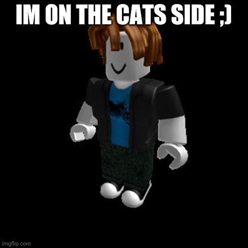 ROBLOX Meme | IM ON THE CATS SIDE ;) | image tagged in roblox meme | made w/ Imgflip meme maker