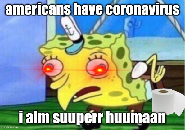 Mocking Spongebob Meme | americans have coronavirus; i alm suuperr huumaan | image tagged in memes,mocking spongebob | made w/ Imgflip meme maker