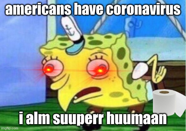 Mocking Spongebob | americans have coronavirus; i alm suuperr huumaan | image tagged in memes,mocking spongebob | made w/ Imgflip meme maker