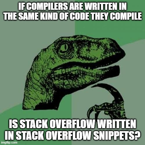 Yet another kind of compiler... | IF COMPILERS ARE WRITTEN IN THE SAME KIND OF CODE THEY COMPILE; IS STACK OVERFLOW WRITTEN IN STACK OVERFLOW SNIPPETS? | image tagged in memes,philosoraptor,software,programming,programmers | made w/ Imgflip meme maker