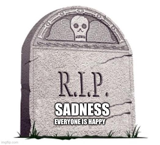 RIP | SADNESS; EVERYONE IS HAPPY | image tagged in rip | made w/ Imgflip meme maker