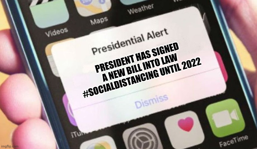 Presidential Alert | PRESIDENT HAS SIGNED A NEW BILL INTO LAW #SOCIALDISTANCING UNTIL 2022 | image tagged in memes,presidential alert | made w/ Imgflip meme maker