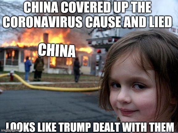 Disaster Girl | CHINA COVERED UP THE CORONAVIRUS CAUSE AND LIED; CHINA; LOOKS LIKE TRUMP DEALT WITH THEM | image tagged in memes,disaster girl | made w/ Imgflip meme maker