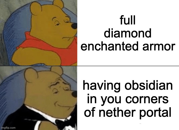 Tuxedo Winnie The Pooh | full diamond enchanted armor; having obsidian in you corners of nether portal | image tagged in memes,tuxedo winnie the pooh | made w/ Imgflip meme maker
