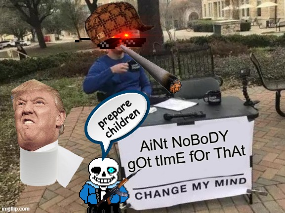 Change My Mind | prepare children; AiNt NoBoDY gOt tImE fOr ThAt | image tagged in memes,change my mind | made w/ Imgflip meme maker