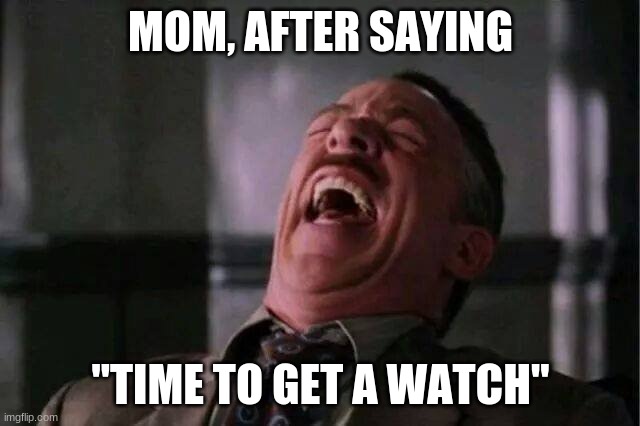 boomer jokes | MOM, AFTER SAYING; "TIME TO GET A WATCH" | image tagged in j jonah jameson | made w/ Imgflip meme maker