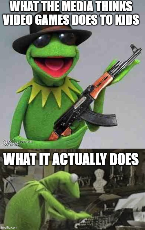 WHAT THE MEDIA THINKS VIDEO GAMES DOES TO KIDS; WHAT IT ACTUALLY DOES | image tagged in kermit gangsta,kermit typing | made w/ Imgflip meme maker