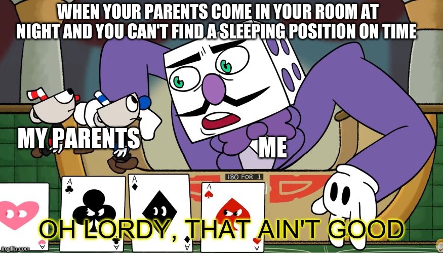 Oh sh- | WHEN YOUR PARENTS COME IN YOUR ROOM AT NIGHT AND YOU CAN'T FIND A SLEEPING POSITION ON TIME; MY PARENTS; ME | image tagged in king dice oh lordy that ain't good | made w/ Imgflip meme maker