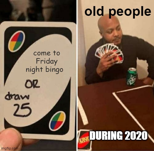 UNO Draw 25 Cards | old people; come to Friday night bingo; DURING 2020 | image tagged in memes,uno draw 25 cards | made w/ Imgflip meme maker