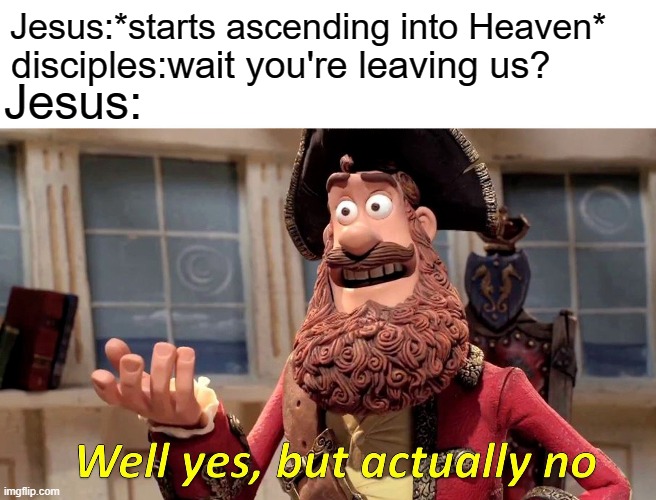 Well Yes, But Actually No | Jesus:*starts ascending into Heaven*; Jesus:; disciples:wait you're leaving us? | image tagged in memes,well yes but actually no | made w/ Imgflip meme maker