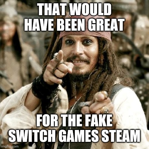 POINT JACK | THAT WOULD HAVE BEEN GREAT FOR THE FAKE SWITCH GAMES STEAM | image tagged in point jack | made w/ Imgflip meme maker