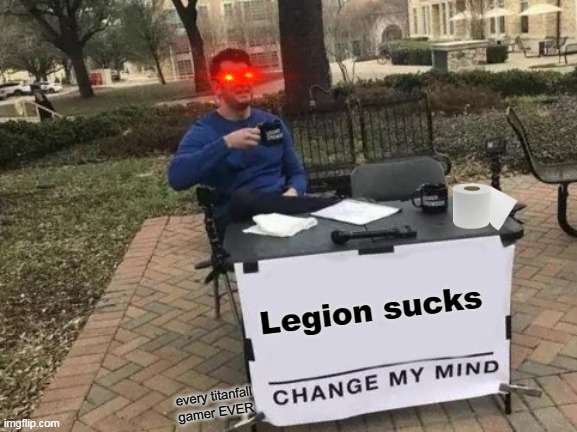 Change My Mind Meme | Legion sucks; every titanfall gamer EVER | image tagged in memes,change my mind | made w/ Imgflip meme maker