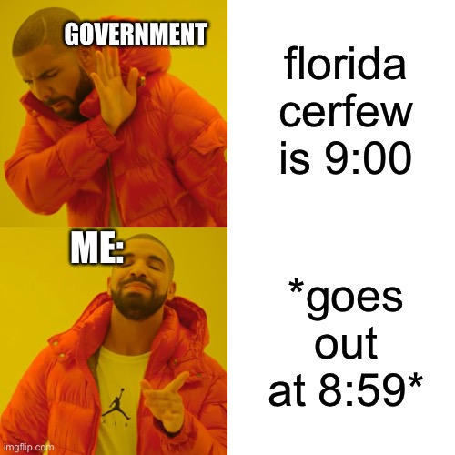 Drake Hotline Bling | florida cerfew is 9:00; GOVERNMENT; ME:; *goes out at 8:59* | image tagged in memes,drake hotline bling | made w/ Imgflip meme maker