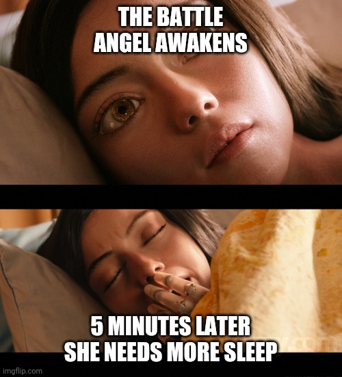 Alita needs more sleep | THE BATTLE ANGEL AWAKENS; 5 MINUTES LATER SHE NEEDS MORE SLEEP | image tagged in alitabattleangel,alita,memes,sleep,alitaarmy,alitasequel | made w/ Imgflip meme maker
