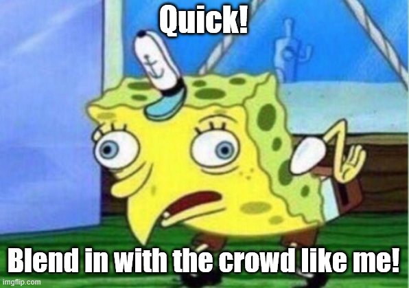 Mocking Spongebob Meme | Quick! Blend in with the crowd like me! | image tagged in memes,mocking spongebob | made w/ Imgflip meme maker