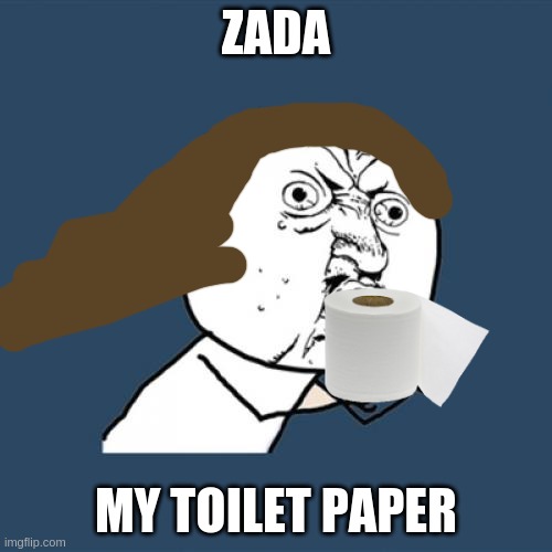 Y U No | ZADA; MY TOILET PAPER | image tagged in memes,y u no | made w/ Imgflip meme maker