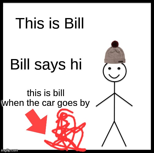 Be Like Bill Meme | This is Bill; Bill says hi; this is bill when the car goes by | image tagged in memes,be like bill | made w/ Imgflip meme maker