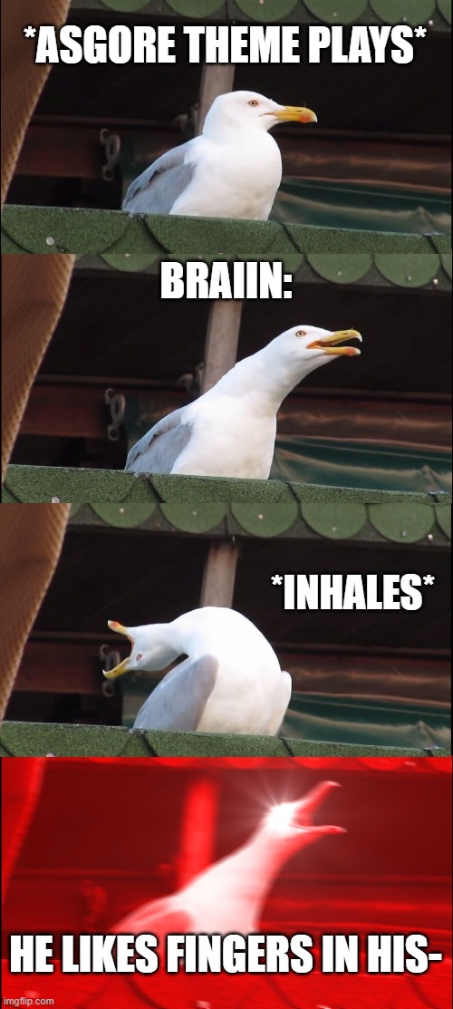 Inhaling Seagull Meme | *ASGORE THEME PLAYS*; BRAIIN:; *INHALES*; HE LIKES FINGERS IN HIS- | image tagged in memes,inhaling seagull | made w/ Imgflip meme maker