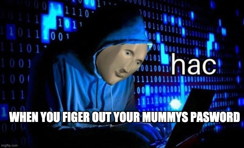 hac | WHEN YOU FIGER OUT YOUR MUMMYS PASWORD | image tagged in hac | made w/ Imgflip meme maker