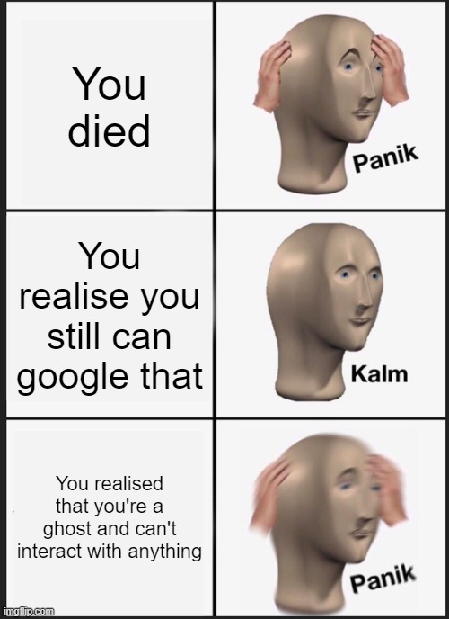 Panik Kalm Panik | You died; You realise you still can google that; You realised that you're a ghost and can't interact with anything | image tagged in memes,panik kalm panik | made w/ Imgflip meme maker