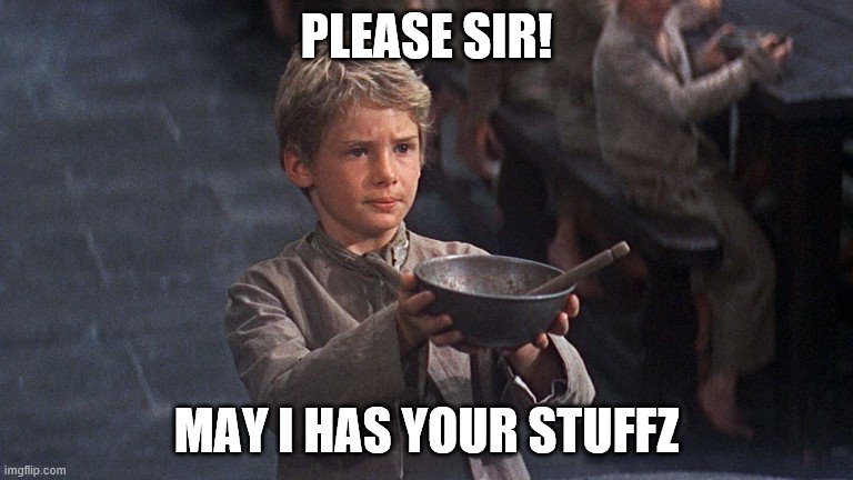 Please Sir | PLEASE SIR! MAY I HAS YOUR STUFFZ | image tagged in please sir | made w/ Imgflip meme maker