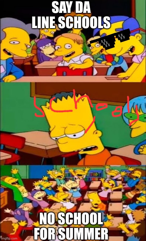 say the line bart! simpsons | SAY DA LINE SCHOOLS; NO SCHOOL FOR SUMMER | image tagged in say the line bart simpsons | made w/ Imgflip meme maker