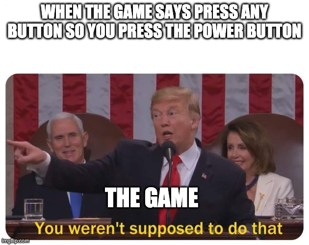 You weren't supposed to do that | WHEN THE GAME SAYS PRESS ANY BUTTON SO YOU PRESS THE POWER BUTTON; THE GAME | image tagged in you weren't supposed to do that | made w/ Imgflip meme maker