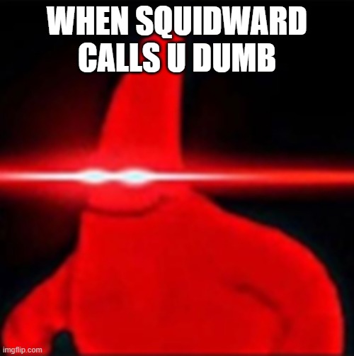 Red eyes patrick | WHEN SQUIDWARD CALLS U DUMB | image tagged in red eyes patrick | made w/ Imgflip meme maker