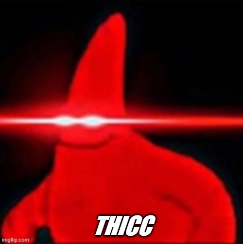Red eyes patrick |  THICC | image tagged in red eyes patrick | made w/ Imgflip meme maker